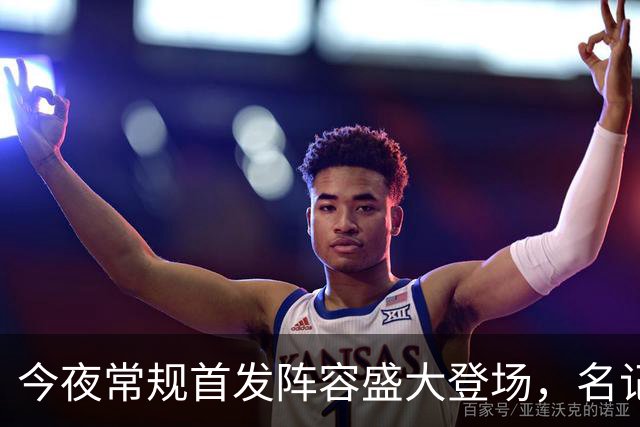 今夜常规首发阵容盛大登场，名记畅聊球场精彩瞬间！