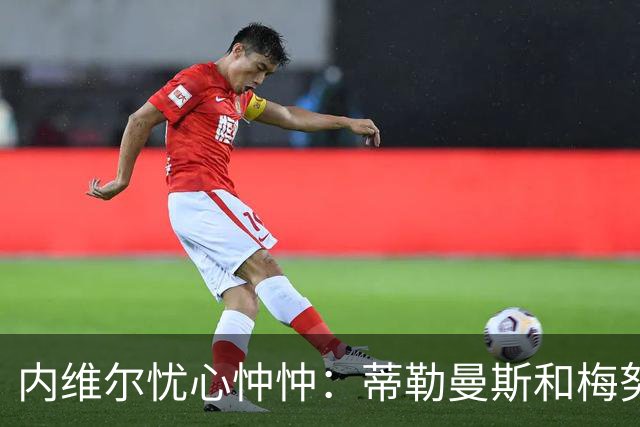 内维尔忧心忡忡：蒂勒曼斯和梅努这对搭档能否撑起曼联的中场？
