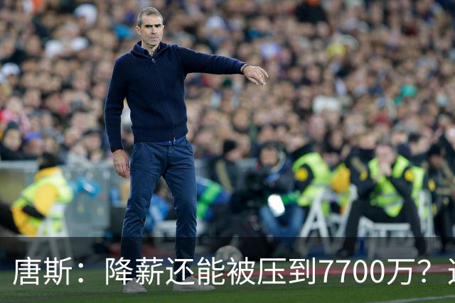 唐斯：降薪还能被压到7700万？这不太划算吧！