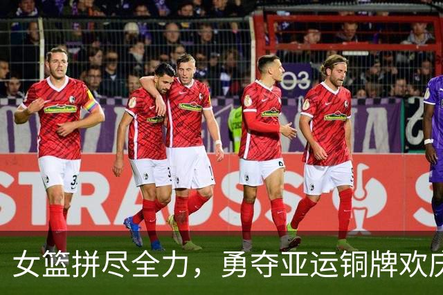 女篮拼尽全力，勇夺亚运铜牌欢庆时刻！