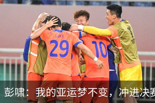 彭啸：我的亚运梦不变，冲进决赛势如破竹！