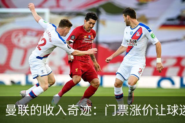 曼联的收入奇迹：门票涨价让球迷忍痛依旧欢喜