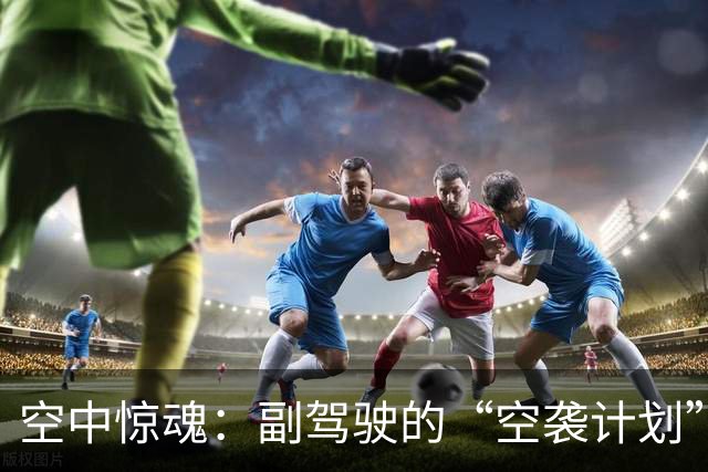 空中惊魂：副驾驶的“空袭计划”被熟人搅局