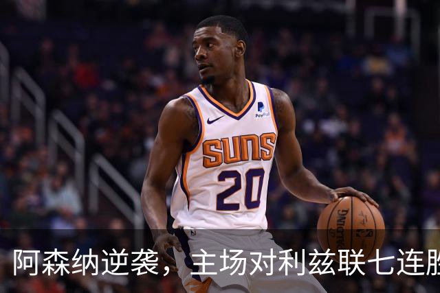 阿森纳逆袭，主场对利兹联七连胜的传奇故事