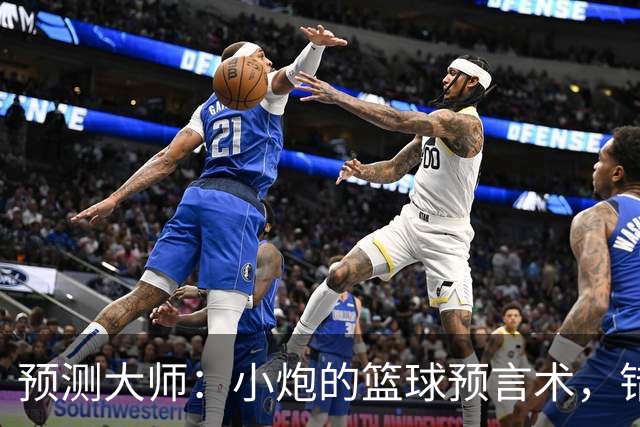 预测大师：小炮的篮球预言术，错过可惜了！