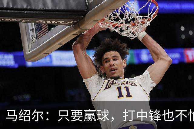 马绍尔：只要赢球，打中锋也不怕！