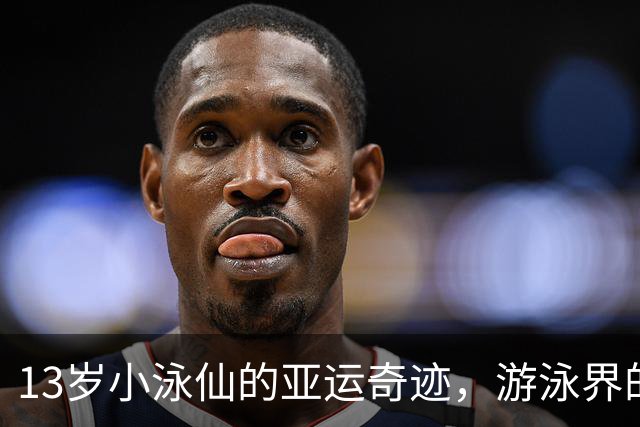 13岁小泳仙的亚运奇迹，游泳界的新宠儿闪亮登场！