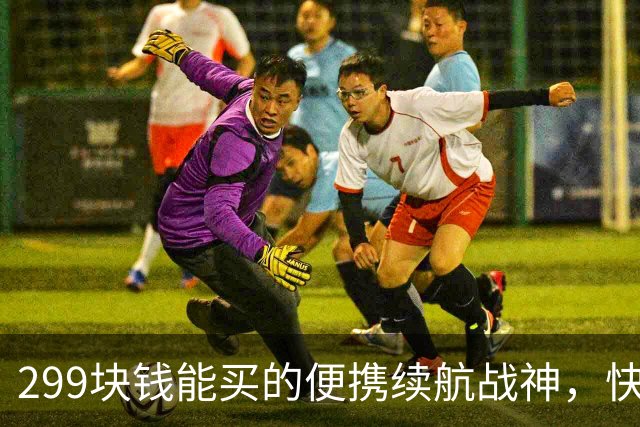 299块钱能买的便携续航战神，快来围观！